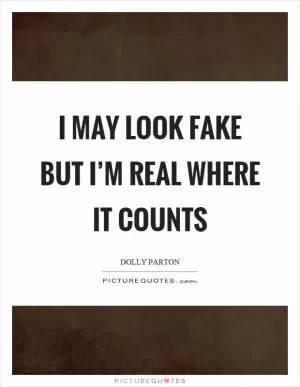 I may look fake but I’m real where it counts Picture Quote #1