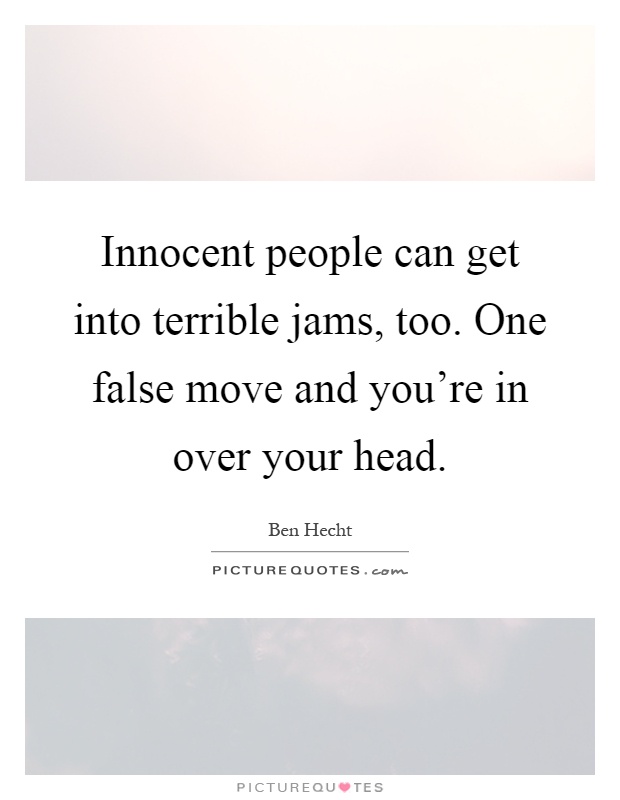 Innocent people can get into terrible jams, too. One false move and you're in over your head Picture Quote #1