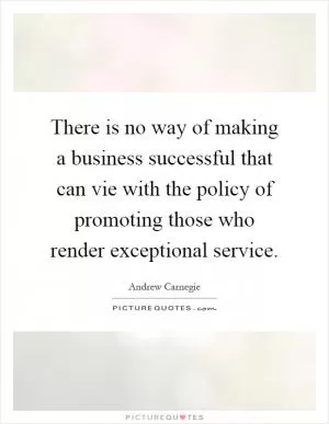 There is no way of making a business successful that can vie with the policy of promoting those who render exceptional service Picture Quote #1