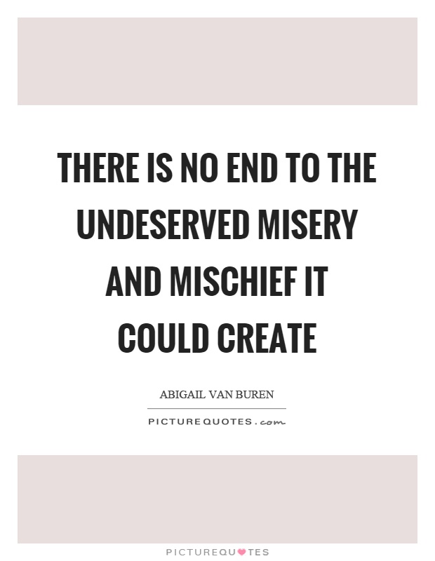 There is no end to the undeserved misery and mischief it could create Picture Quote #1