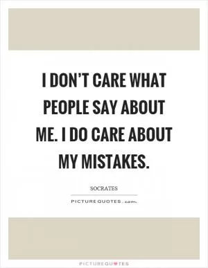 I don’t care what people say about me. I do care about my mistakes Picture Quote #1