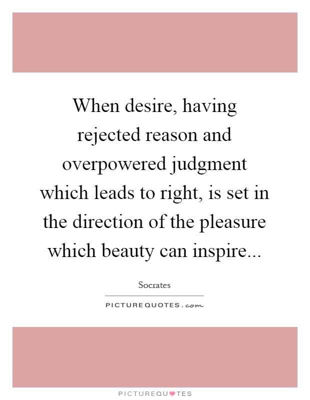 When desire, having rejected reason and overpowered judgment which leads to right, is set in the direction of the pleasure which beauty can inspire Picture Quote #1