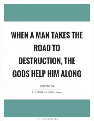 When a man takes the road to destruction, the gods help him along Picture Quote #1
