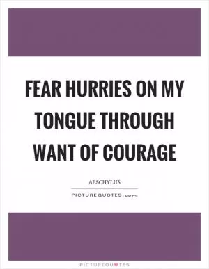 Fear hurries on my tongue through want of courage Picture Quote #1