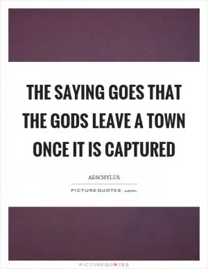 The saying goes that the gods leave a town once it is captured Picture Quote #1
