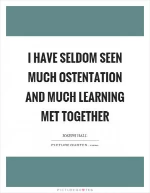 I have seldom seen much ostentation and much learning met together Picture Quote #1
