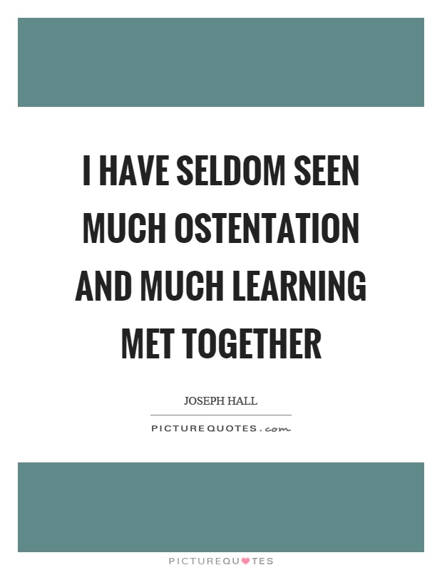I have seldom seen much ostentation and much learning met together Picture Quote #1