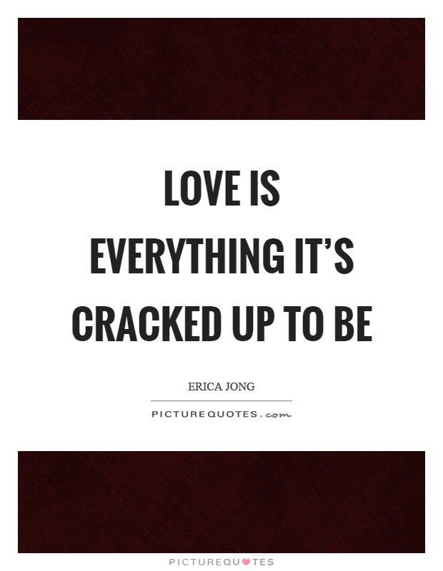 Love is everything it's cracked up to be Picture Quote #1