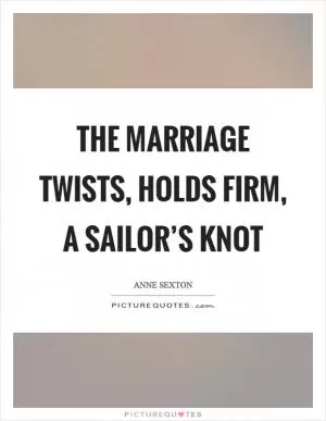 The marriage twists, holds firm, a sailor’s knot Picture Quote #1