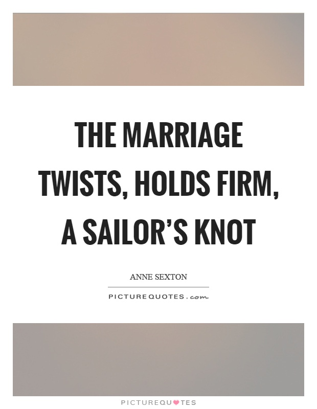 The marriage twists, holds firm, a sailor's knot Picture Quote #1