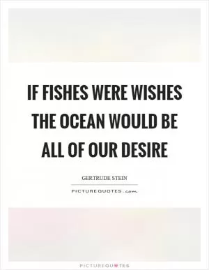 If fishes were wishes the ocean would be all of our desire Picture Quote #1