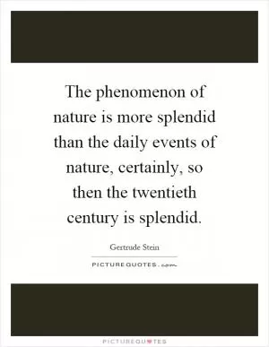 The phenomenon of nature is more splendid than the daily events of nature, certainly, so then the twentieth century is splendid Picture Quote #1