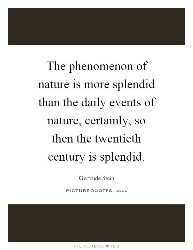 The phenomenon of nature is more splendid than the daily events of nature, certainly, so then the twentieth century is splendid Picture Quote #1