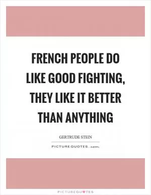French people do like good fighting, they like it better than anything Picture Quote #1