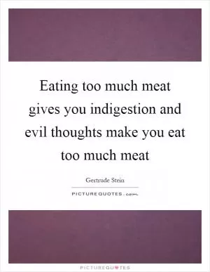 Eating too much meat gives you indigestion and evil thoughts make you eat too much meat Picture Quote #1