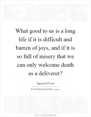 What good to us is a long life if it is difficult and barren of joys, and if it is so full of misery that we can only welcome death as a deliverer? Picture Quote #1