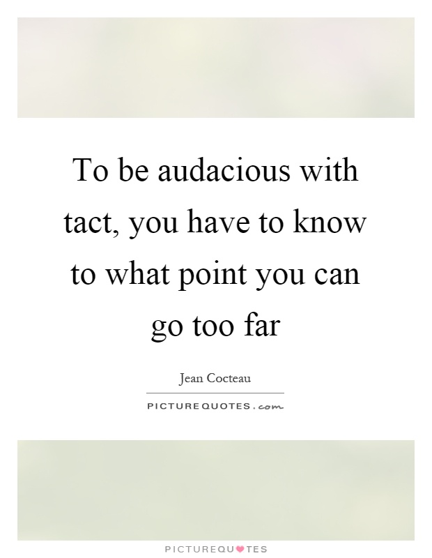 To be audacious with tact, you have to know to what point you can go too far Picture Quote #1