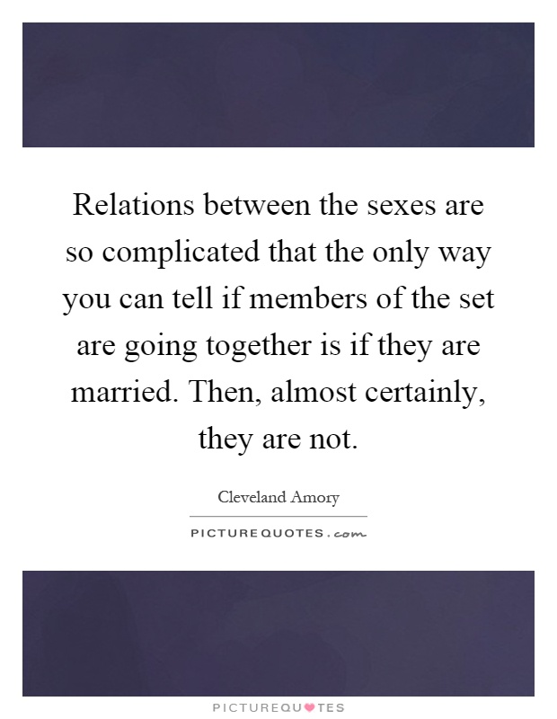 Relations between the sexes are so complicated that the only way you can tell if members of the set are going together is if they are married. Then, almost certainly, they are not Picture Quote #1
