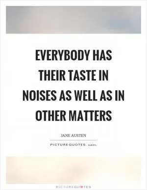 Everybody has their taste in noises as well as in other matters Picture Quote #1