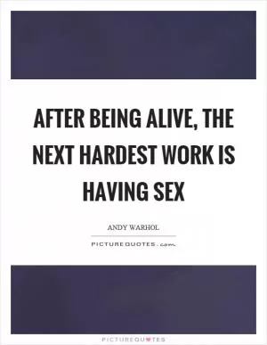After being alive, the next hardest work is having sex Picture Quote #1