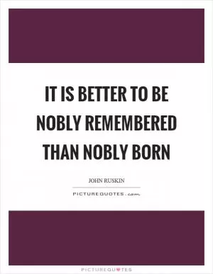 It is better to be nobly remembered than nobly born Picture Quote #1