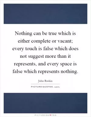 Nothing can be true which is either complete or vacant; every touch is false which does not suggest more than it represents, and every space is false which represents nothing Picture Quote #1