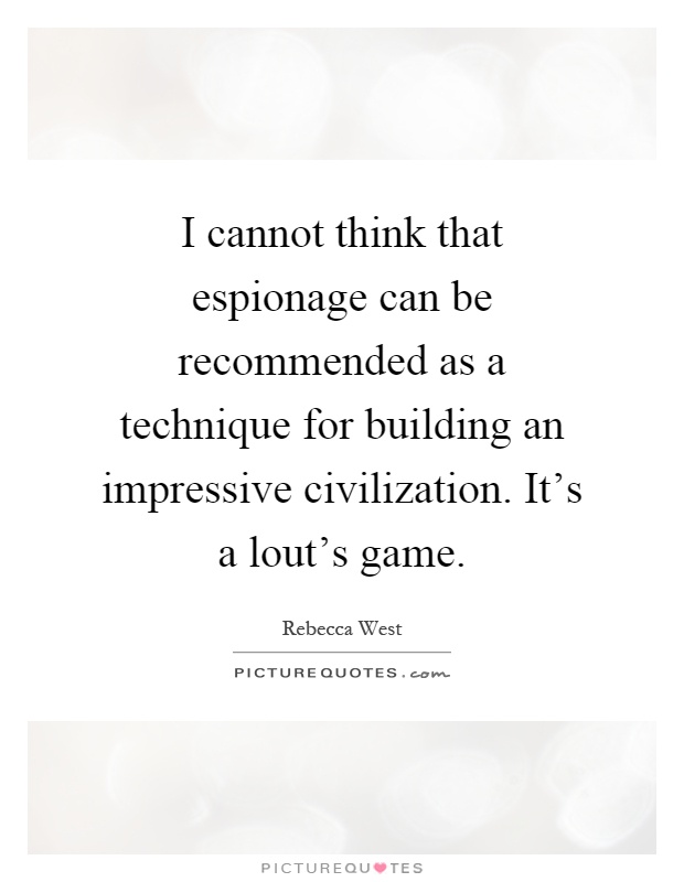I cannot think that espionage can be recommended as a technique for building an impressive civilization. It's a lout's game Picture Quote #1