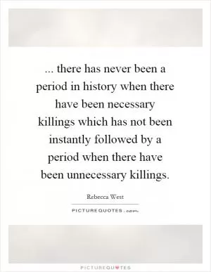 ... there has never been a period in history when there have been necessary killings which has not been instantly followed by a period when there have been unnecessary killings Picture Quote #1