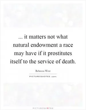 ... it matters not what natural endowment a race may have if it prostitutes itself to the service of death Picture Quote #1