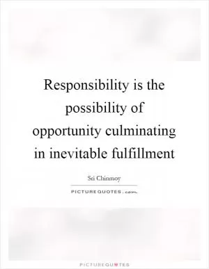 Responsibility is the possibility of opportunity culminating in inevitable fulfillment Picture Quote #1