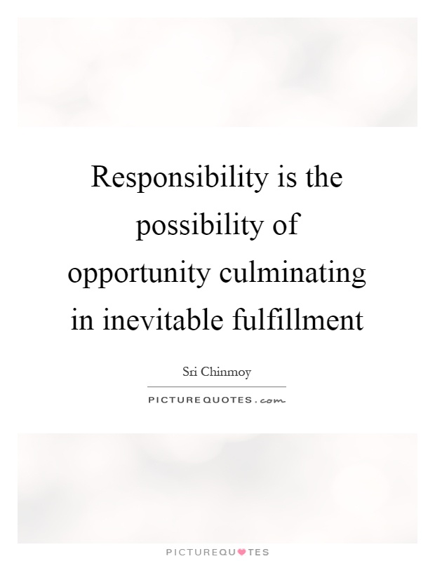 Responsibility is the possibility of opportunity culminating in inevitable fulfillment Picture Quote #1