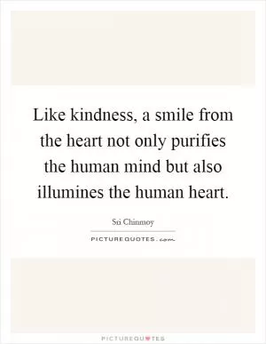 Like kindness, a smile from the heart not only purifies the human mind but also illumines the human heart Picture Quote #1