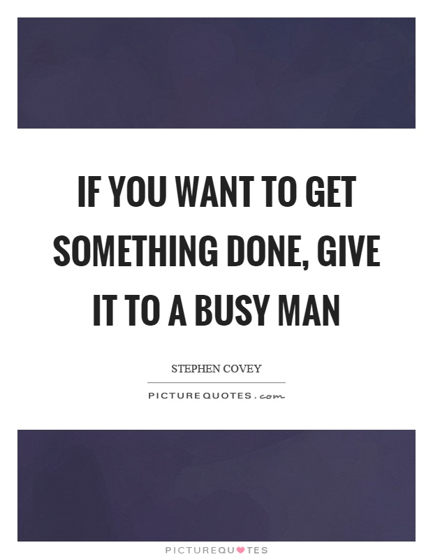 If you want to get something done, give it to a busy man Picture Quote #1