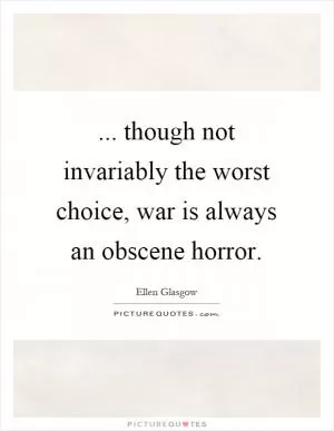 ... though not invariably the worst choice, war is always an obscene horror Picture Quote #1