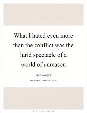 What I hated even more than the conflict was the lurid spectacle of a world of unreason Picture Quote #1