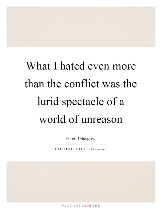 What I hated even more than the conflict was the lurid spectacle of a world of unreason Picture Quote #1