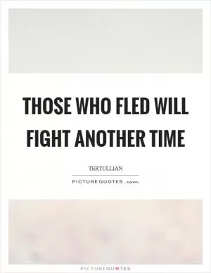 Those who fled will fight another time Picture Quote #1
