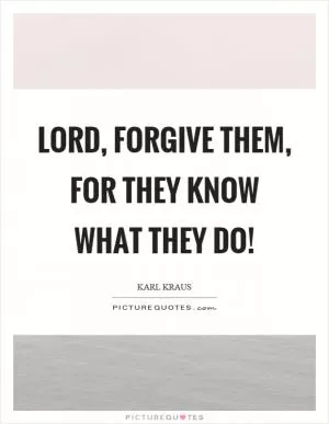Lord, forgive them, for they know what they do! Picture Quote #1