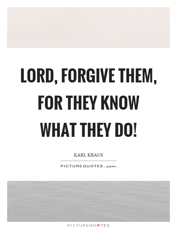 Lord, forgive them, for they know what they do! Picture Quote #1