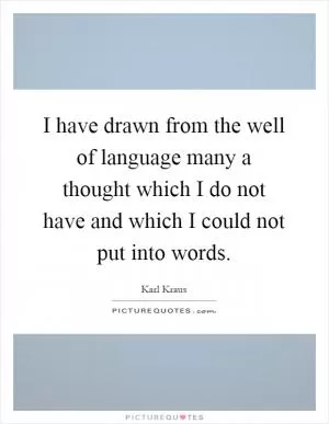 I have drawn from the well of language many a thought which I do not have and which I could not put into words Picture Quote #1