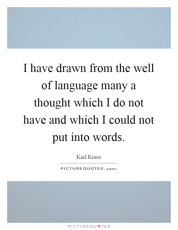 I have drawn from the well of language many a thought which I do not have and which I could not put into words Picture Quote #1