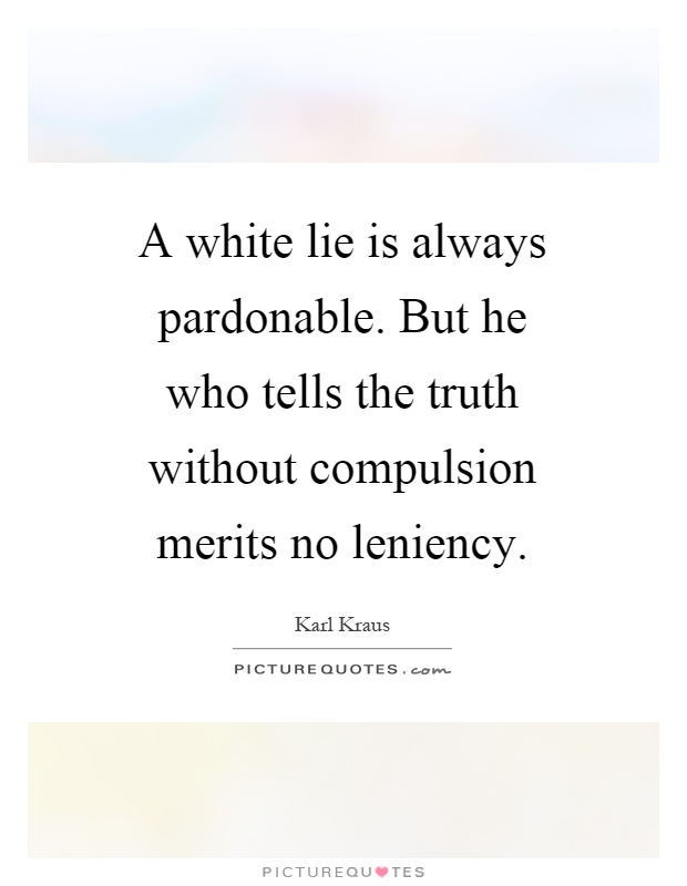 A white lie is always pardonable. But he who tells the truth without compulsion merits no leniency Picture Quote #1