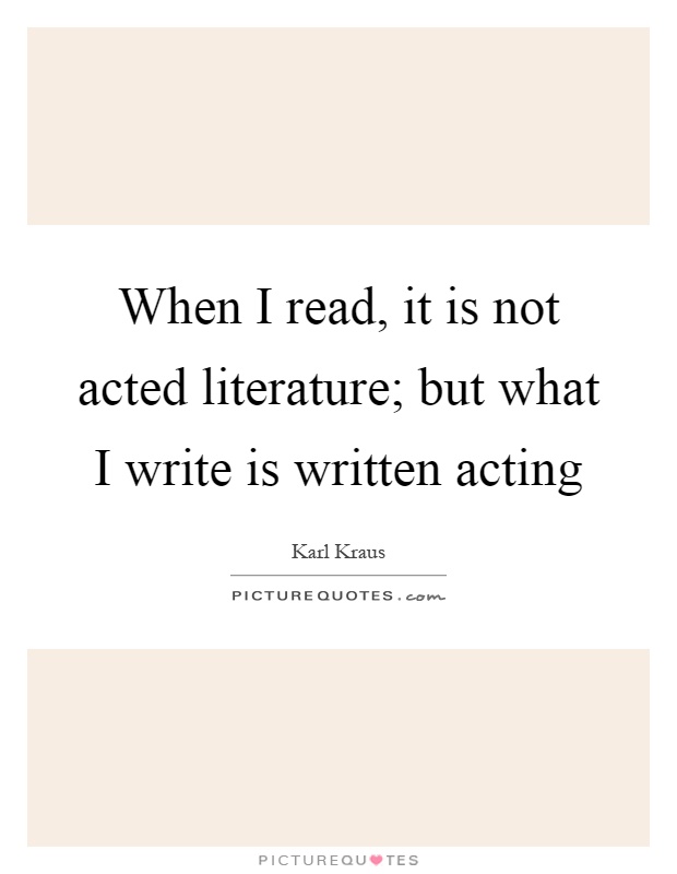 When I read, it is not acted literature; but what I write is written acting Picture Quote #1