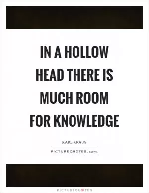 In a hollow head there is much room for knowledge Picture Quote #1