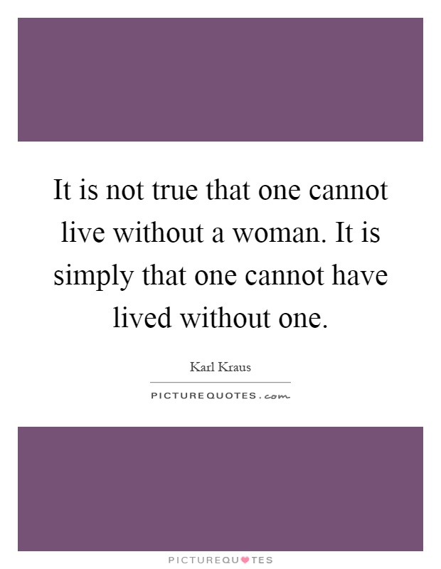 It is not true that one cannot live without a woman. It is simply that one cannot have lived without one Picture Quote #1