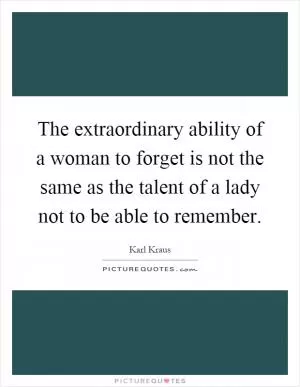 The extraordinary ability of a woman to forget is not the same as the talent of a lady not to be able to remember Picture Quote #1