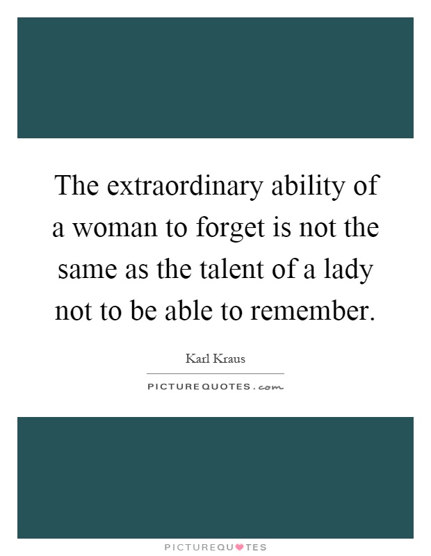 The extraordinary ability of a woman to forget is not the same as the talent of a lady not to be able to remember Picture Quote #1