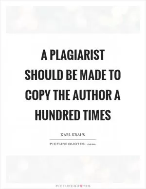 A plagiarist should be made to copy the author a hundred times Picture Quote #1