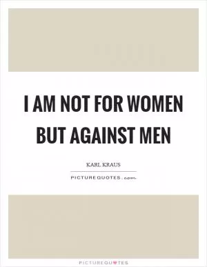 I am not for women but against men Picture Quote #1