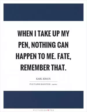 When I take up my pen, nothing can happen to me. Fate, remember that Picture Quote #1